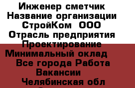 Инженер-сметчик › Название организации ­ СтройКом, ООО › Отрасль предприятия ­ Проектирование › Минимальный оклад ­ 1 - Все города Работа » Вакансии   . Челябинская обл.,Златоуст г.